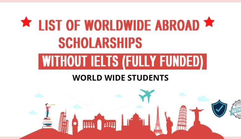 List of Worldwide Abroad Scholarships Without IELTS (Fully Funded)